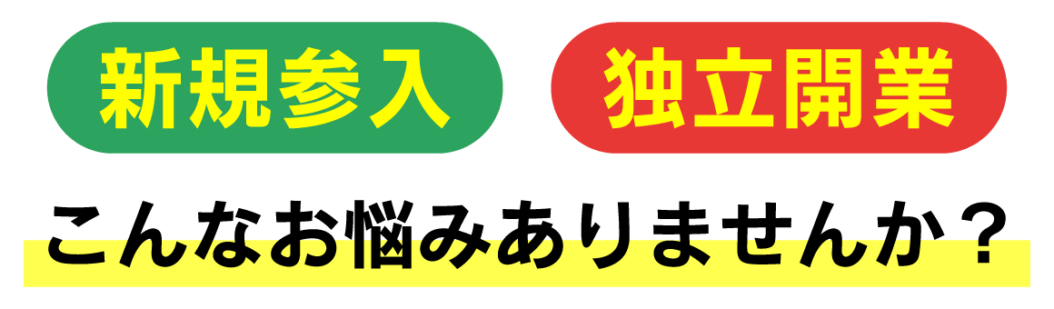 新規参入・独立開業に関してこんなお悩みありませんか？