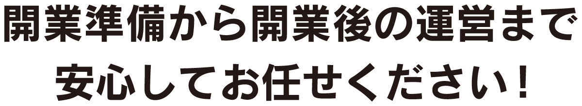 開業準備から開業後の運営まで安心してお任せください！